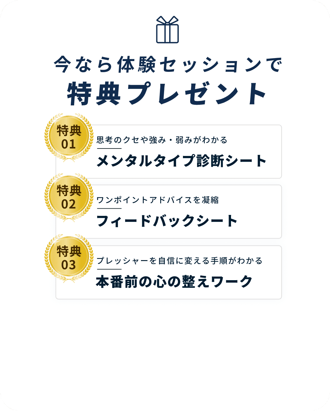 今なら体験セッションで特典プレゼント 特典01 思考のクセや強み・弱みがわかるメンタルタイプ診断シート 特典02 ワンポイントアドバイスを凝縮 フィードバックシート 典03 プレッシャーを自信に変える手順がわかる本番前の心の整えワーク